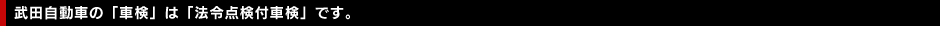 武田自動車の「車検」は「法令点検付車検」です。